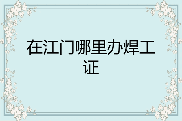 在江门哪里办焊工证