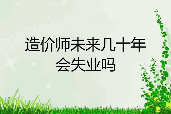 造价师未来几十年会失业吗