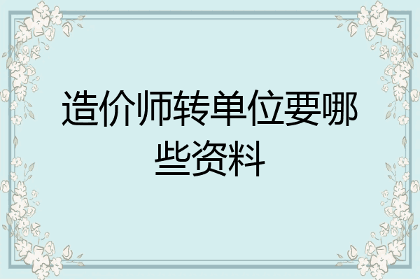 造价师转单位要哪些资料