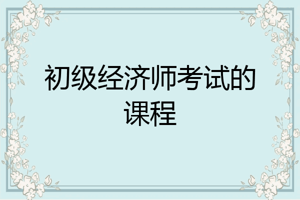 初级经济师考试的课程