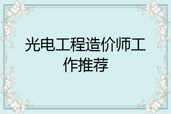 光电工程造价师工作推荐