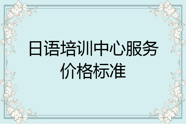 日语培训中心服务价格标准