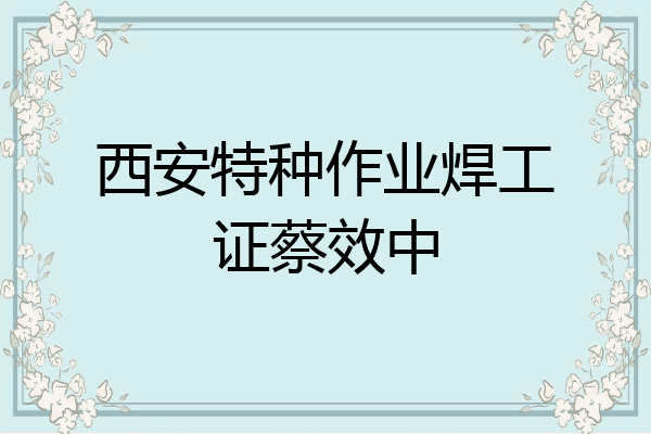 西安特种作业焊工证蔡效中