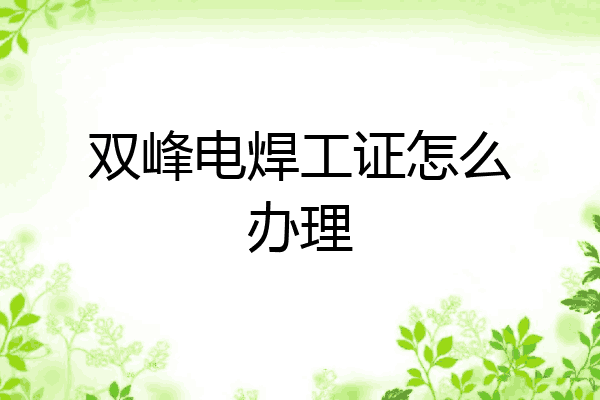 双峰电焊工证怎么办理