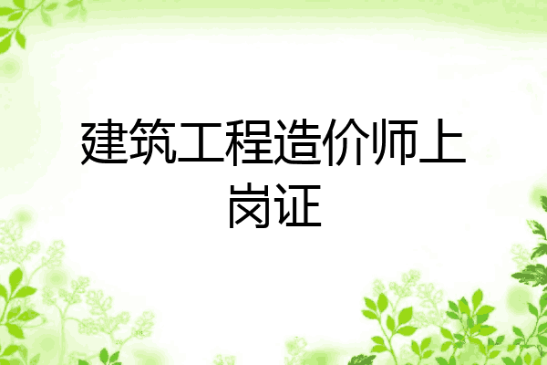 建筑工程造价师上岗证