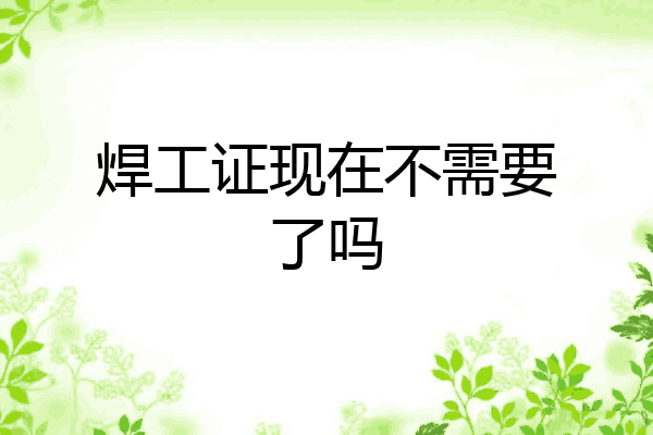 焊工证现在不需要了吗