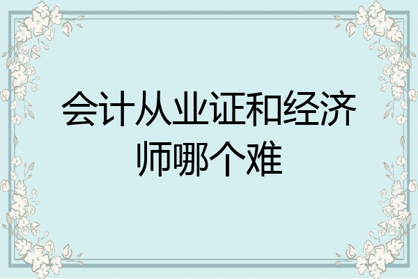 会计从业证和经济师哪个难