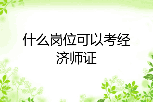 什么岗位可以考经济师证