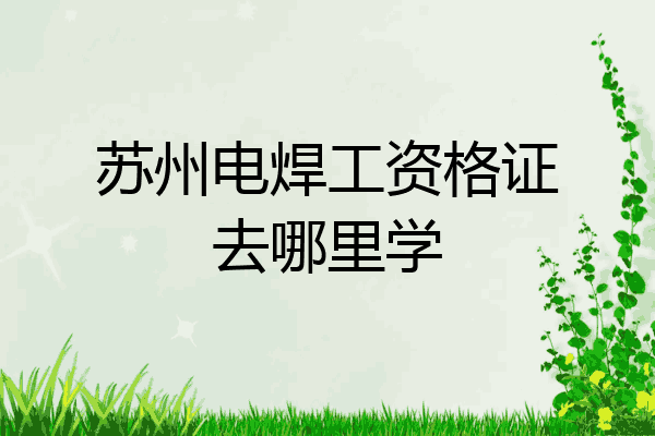 苏州电焊工资格证去哪里学
