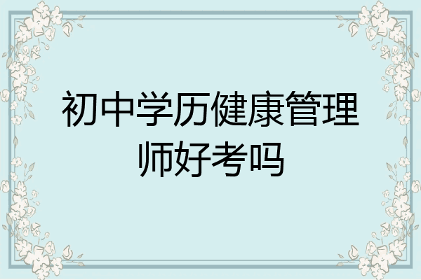 初中学历健康管理师好考吗