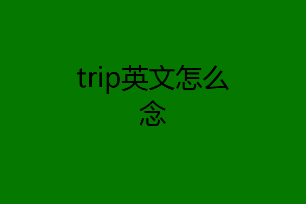trip英文怎么念