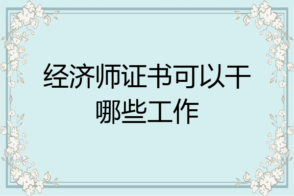 经济师证书可以干哪些工作