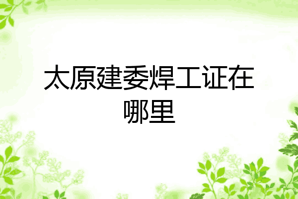 太原建委焊工证在哪里