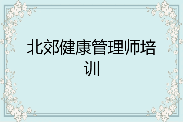 北郊健康管理师培训