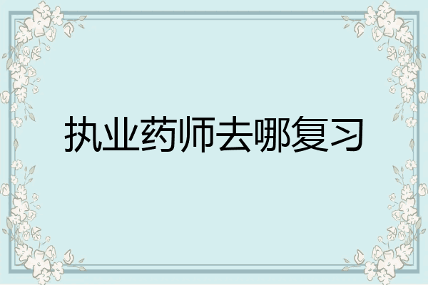 执业药师去哪复习