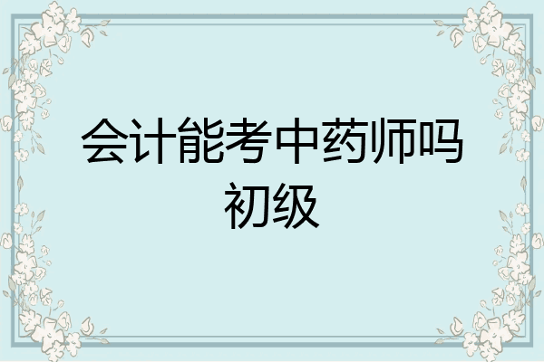 会计能考中药师吗初级
