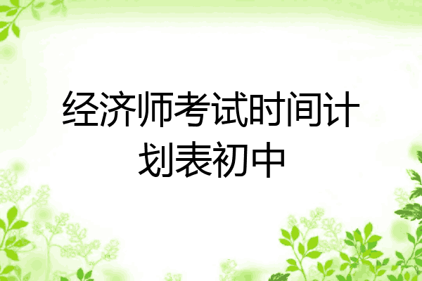经济师考试时间计划表初中