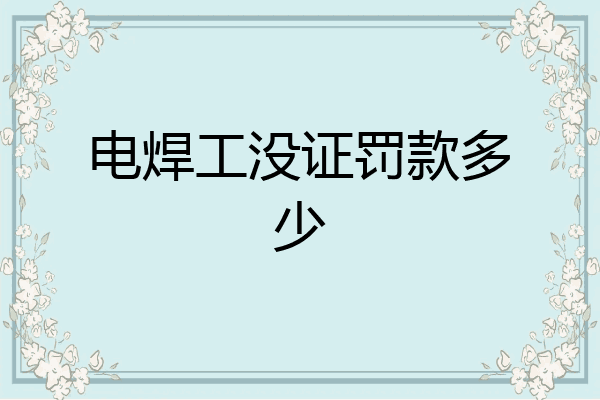 电焊工没证罚款多少
