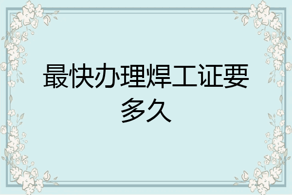 最快办理焊工证要多久