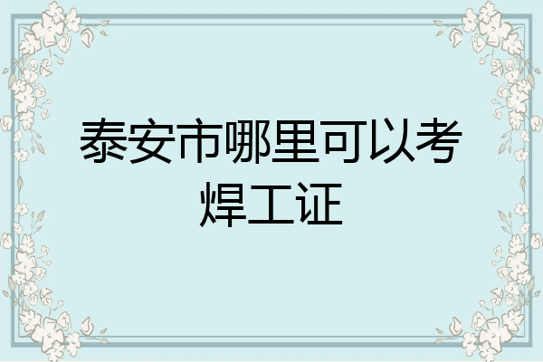 泰安市哪里可以考焊工证