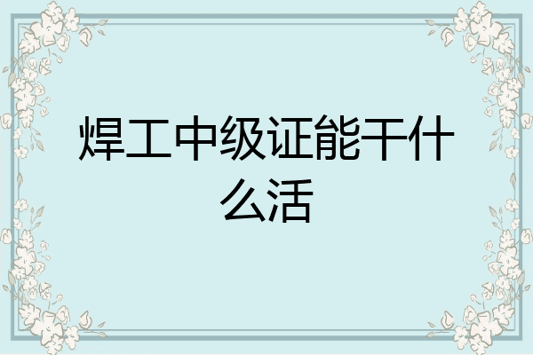 焊工中级证能干什么活