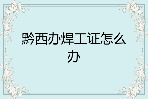 黔西办焊工证怎么办