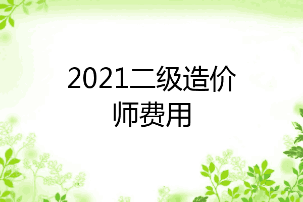 2021二级造价师费用