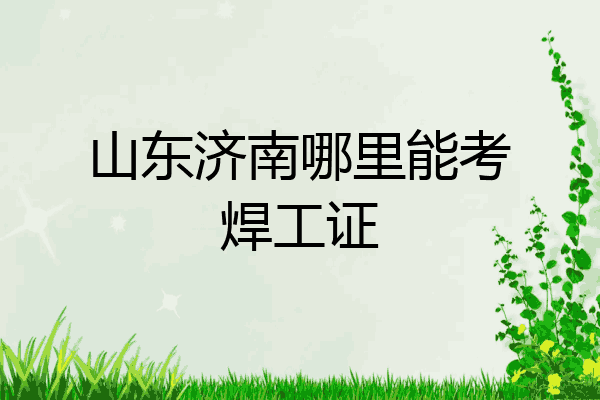 山东济南哪里能考焊工证