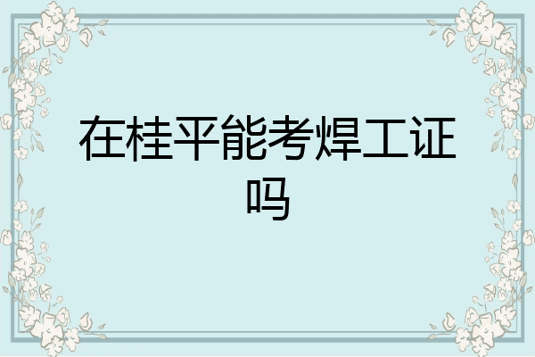 在桂平能考焊工证吗