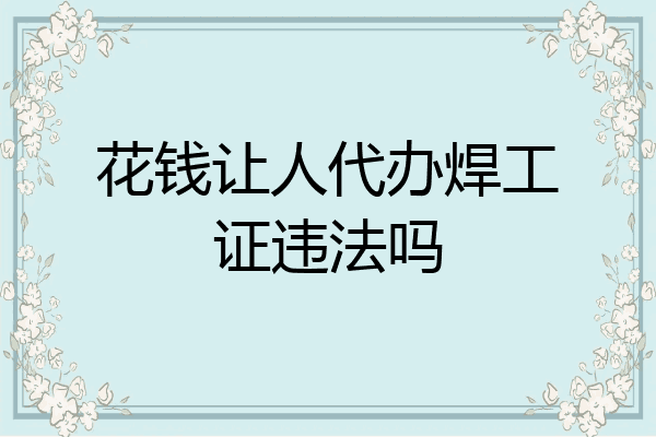 花钱让人代办焊工证违法吗