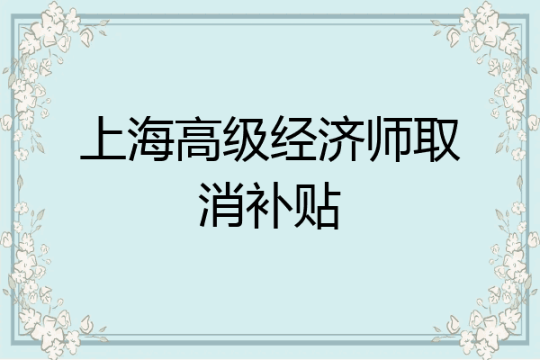 上海高级经济师取消补贴