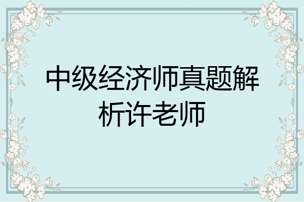 中级经济师真题解析许老师