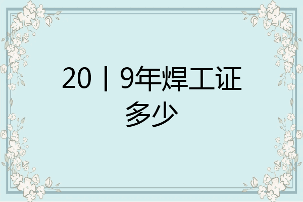 20丨9年焊工证多少