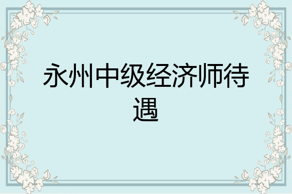 永州中级经济师待遇