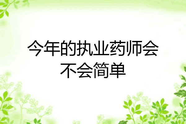 今年的执业药师会不会简单