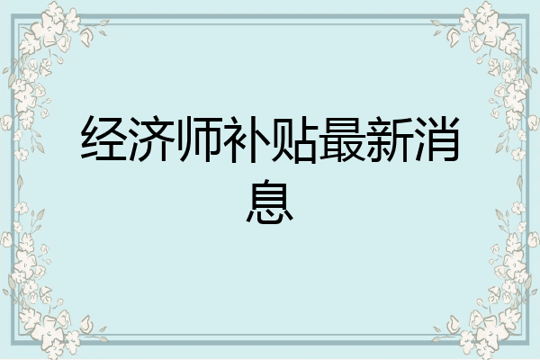 经济师补贴最新消息