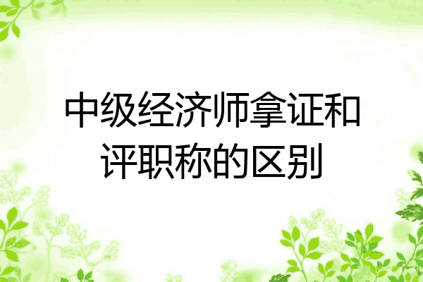 中级经济师拿证和评职称的区别