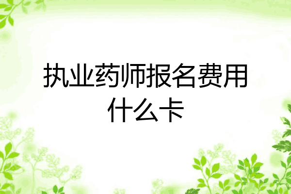 执业药师报名费用什么卡