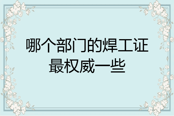 哪个部门的焊工证最权威一些
