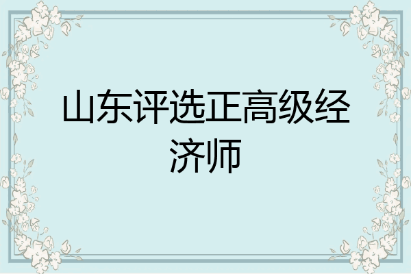 山东评选正高级经济师