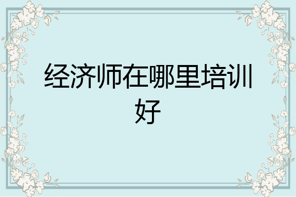 经济师在哪里培训好