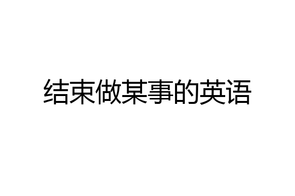 结束做某事的英语
