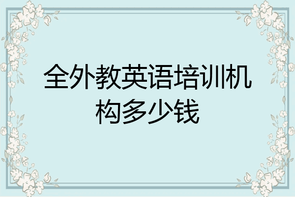 全外教英语培训机构多少钱