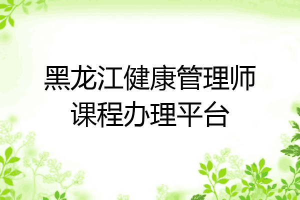 黑龙江健康管理师课程办理平台