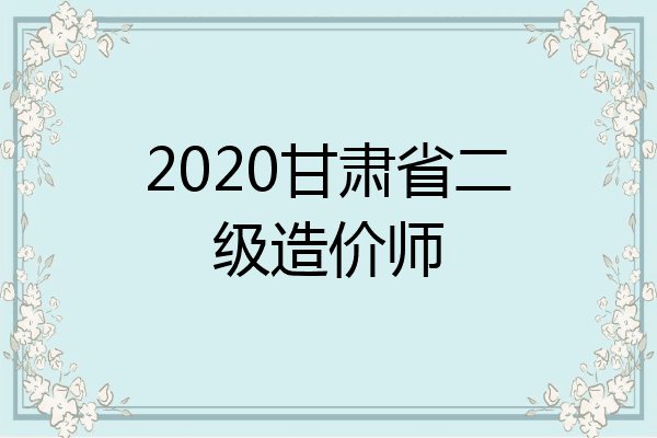2020甘肃省二级造价师