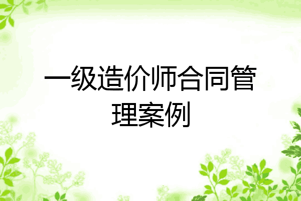 一级造价师合同管理案例