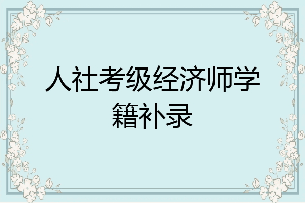 人社考级经济师学籍补录