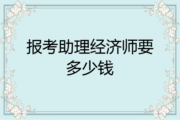 报考助理经济师要多少钱
