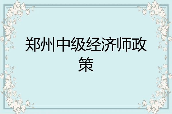 郑州中级经济师政策