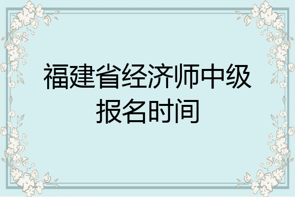 福建省经济师中级报名时间